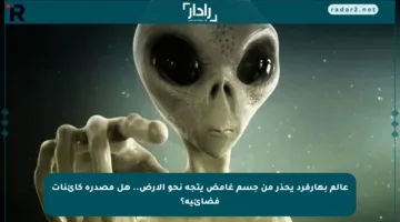 عالم بهارفرد يحذر من جسم غامض يتجه نحو الأرض.. هل مصدره كائنات فضائية؟